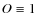 $O\equiv 1$