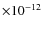 $\times 10^{-12}$
