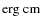 ${\rm erg~cm}$
