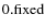 $ 0. \rm fixed $