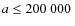 $a \leq 200~ 000~$