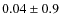$0.04 \pm 0.9$