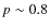 $p\sim0.8$