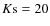 $K{\rm s}=20$