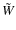 $\tilde{W}$