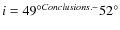 $ i = 49^{\circ}{-}52^{\circ}$