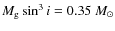 $M_{\rm g} \sin^3 i = 0.35~ M_{\odot}$