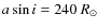 $a \sin i = 240~ R_{\odot}$
