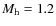 $M_{\rm h}= 1.2$