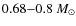 $0.68{-}0.8 ~M_{\odot}$