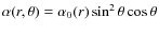 $\alpha(r,\theta)=\alpha_0(r)
\sin^2\theta\cos\theta$