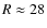 $R\approx28$