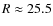 $R\approx 25.5$
