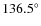 $136.5^\circ$