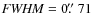 ${\it
FWHM}=0\hbox{$.\!\!^{\prime\prime}$ }71$