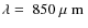 $\lambda = ~850~\mbox{${\mu}$ m }$