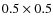 $0.5\times 0.5$