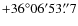 $+36^{\circ}06'53\rlap{.}''7$