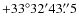 $+33^{\circ}32'43\rlap{.}''5$