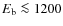 $E_{{\rm b}} \la 1200$