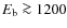 $E_{{\rm b}} \ga1200$