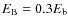 $E_{{\rm B}} = 0.3E_{{\rm b}}$