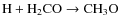 $\rm {H} + \rm {H_{2}CO} \rightarrow \rm {CH_{3}O}$