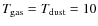 $T_{{\rm gas}} = T_{{\rm dust}} = 10$