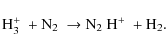 \begin{displaymath}
\mbox{\rm {H$_{3}^{+}$ }} + \mbox{\rm {N$_{2}$ }} \rightarrow \mbox{\rm {N$_{2}$ H$^{+}$ }} +
\rm {H}_{2} .
\end{displaymath}