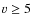 $\varv \geq 5$