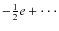 $-\frac{1}{2}e+\cdot\cdot\cdot$
