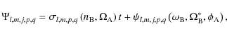 \begin{displaymath}\Psi_{l,m,j,p,q}=\sigma_{l,m,p,q}\left(n_{\rm B},\Omega_{\rm ...
...q}\left(\omega_{\rm B},\Omega^{*}_{\rm B},\phi_{\rm A}\right),
\end{displaymath}
