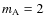 $m_{\rm A}=2$
