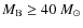 $M_{\rm B}\ge40~M_{\odot}$