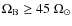 $\Omega_{\rm B}\ge45~\Omega_{\odot}$