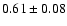 $0.61\pm 0.08 $