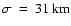 $\sigma~=~31~{\rm km}$