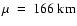 $\mu~=~166~{\rm km}$
