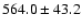 $564.0\pm43.2$