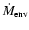 $\dot{M}_{\rm env}$