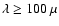 $\lambda \ge 100~\mu$