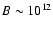 $B\sim10^{12}$