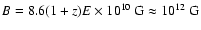 $B =8.6(1+z) E \times 10^{10}~{\rm G} \approx 10^{12}~{\rm G}$