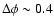 $\Delta \phi \sim 0.4$