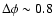 $\Delta \phi \sim 0.8$