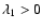 $\lambda_1 > 0$