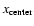 $x_{\rm center}$