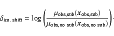 \begin{displaymath}\delta_{\rm im. ~shift} = \log \left(\frac{\mu_{\rm obs,sub}(...
...\mu_{\rm obs,no~sub}({{\vec x}_{\rm obs,no~sub}})}\right)\cdot
\end{displaymath}