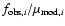 $f_{{\rm obs,} i}/\mu_{{\rm mod,}i}$