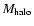 $M_{\rm halo}$
